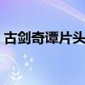 古剑奇谭片头曲和片尾曲（古剑奇谭片头曲）