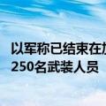 以军称已结束在加沙地带南部为期三周的军事行动 打死至少250名武装人员