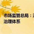 市场监管总局：深化协同监管 建立健全平台经济监管规则和治理体系