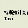 特斯拉计划在加州华纳兄弟工作室发布RoboTaxi