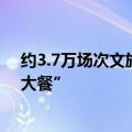 约3.7万场次文旅消费活动！暑期各地“端”出特色文旅“大餐”