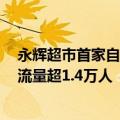 永辉超市首家自主调改店试营业：首日销售额151.43万 客流量超1.4万人