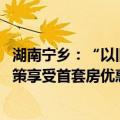 湖南宁乡：“以旧换新”购买新房的 可按“认房不认贷”政策享受首套房优惠