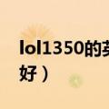 lol1350的英雄有哪几个（lol1350英雄哪个好）