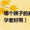 哪个牌子的避孕套好用又安全（哪个牌子的避孕套好用）