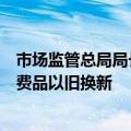 市场监管总局局长罗文：有力支撑推动大规模设备更新和消费品以旧换新