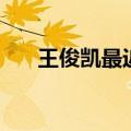 王俊凯最近行程表（王俊凯最近行程）