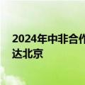 2024年中非合作论坛峰会举行在即 南苏丹总统基尔率团抵达北京