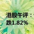 港股午评：恒生指数跌1.77% 恒生科技指数跌1.82%