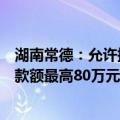 湖南常德：允许提取住房公积金支付购房首付款，公积金贷款额最高80万元
