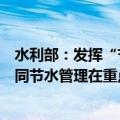 水利部：发挥“节水贷”等绿色金融作用，以点带面推动合同节水管理在重点领域广泛实施