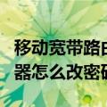 移动宽带路由器怎样修改密码（移动宽带路由器怎么改密码）