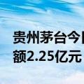 贵州茅台今日大宗交易成交16.16万股，成交额2.25亿元