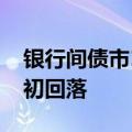 银行间债市10年和30年国债活跃券收益率盘初回落