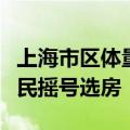 上海市区体量最大成套旧住房改造项目启动居民摇号选房