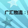 广汇物流：控股股东拟增持1.5亿至3亿元