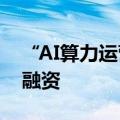 “AI算力运营商”无问芯穹完成近5亿元A轮融资