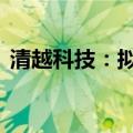 清越科技：拟回购1000万元-2000万元股份
