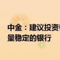 中金：建议投资者在股价回调后择机选择股息较高、资产质量稳定的银行