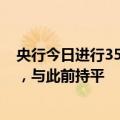 央行今日进行35亿元7天期逆回购操作，中标利率为1.70%，与此前持平
