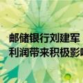 邮储银行刘建军：储蓄代理费调整方案已达成一致 或对全年利润带来积极影响