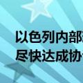 以色列内部现分歧：总理强硬表态 防长呼吁尽快达成协议