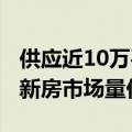 供应近10万平方米成交7万平方米！长沙上周新房市场量价齐升