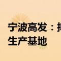宁波高发：拟设立境外全资子公司并投资建设生产基地