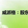 威派格：股东计划减持不超过1.1419%股份