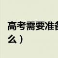 高考需要准备什么生活用品（高考需要准备什么）