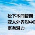 松下本间哲朗：看好中国健康养老市场，家电借RCEP出口亚太外界对中国房地产市场有担忧，但是适老化住宅在中国富有潜力