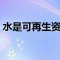 水是可再生资源吗石油（水是可再生资源吗）