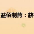 益佰制药：获得普乐沙福注射液药品注册证书