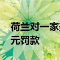 荷兰对一家美国人工智能企业处以3050万欧元罚款