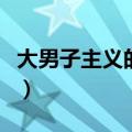 大男子主义的表现有哪些（大男子主义的表现）