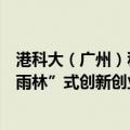 港科大（广州）科创成果转移转化基地揭牌，将打造“热带雨林”式创新创业生态