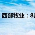 西部牧业：8月自产生鲜乳生产量2739.42吨
