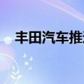 丰田汽车推迟三款被停产车型的复产计划