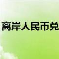 离岸人民币兑美元较上周五纽约尾盘跌258点