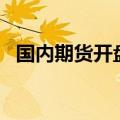 国内期货开盘跌多涨少，玻璃主连跌超4%