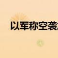 以军称空袭加沙城内一处哈马斯指挥中心