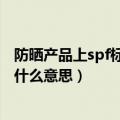 防晒产品上spf标注是什么东东?具有什么含义?（防晒spf是什么意思）