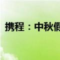 携程：中秋假期境内机票均价同比下降25%