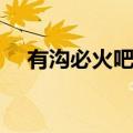 有沟必火吧百度贴吧图片（有沟必火吧）