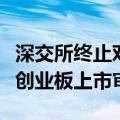 深交所终止对格林生物首次公开发行股票并在创业板上市审核