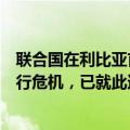 联合国在利比亚首都的黎波里主持会议，旨在解决利比亚央行危机，已就此达成关键共识