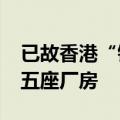 已故香港“铺王”邓成波家族9.5亿港元放售五座厂房