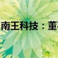 南王科技：董事、副总经理王仙房被立案调查
