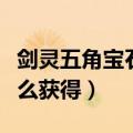 剑灵五角宝石怎么获得最快（剑灵五角宝石怎么获得）