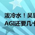 泼冷水！吴恩达：按照标准定义，我们离实现AGI还要几十年